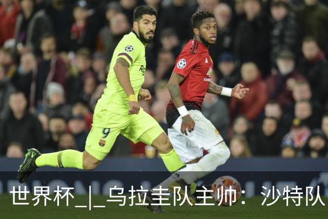 世界杯 | 乌拉圭队主帅：沙特队门将太出色